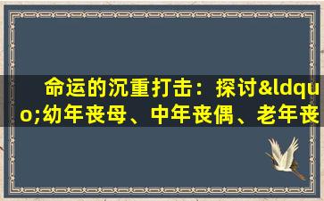 命运的沉重打击：探讨“幼年丧母、中年丧偶、老年丧子”的人生轨迹