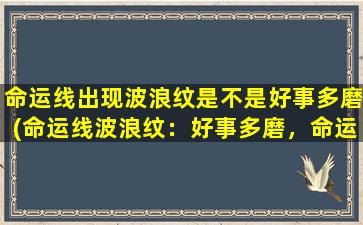 命运线出现波浪纹是不是好事多磨(命运线波浪纹：好事多磨，命运多变还需谨慎)