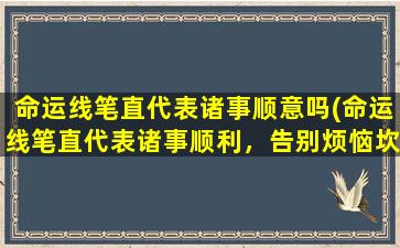 命运线笔直代表诸事顺意吗(命运线笔直代表诸事顺利，告别烦恼坎坷的人生之路)