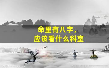 命里有八字，应该看什么科室