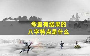 命里有结果的八字特点是什么