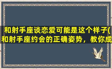 和射手座谈恋爱可能是这个样子(和射手座约会的正确姿势，教你成功谈恋爱！)