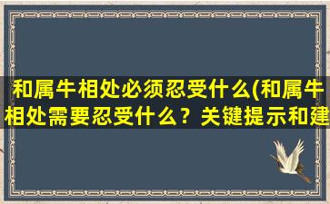 和属牛相处必须忍受什么(和属牛相处需要忍受什么？关键提示和建议！)