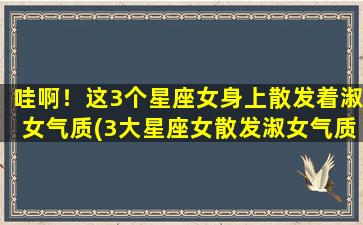 哇啊！这3个星座女身上散发着淑女气质(3大星座女散发淑女气质，恋爱专家看了想追！)