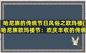 哈尼族的传统节日风俗之欧玛楼(哈尼族欧玛楼节：欢庆丰收的传统风俗)