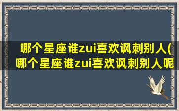 哪个星座谁zui喜欢讽刺别人(哪个星座谁zui喜欢讽刺别人呢）