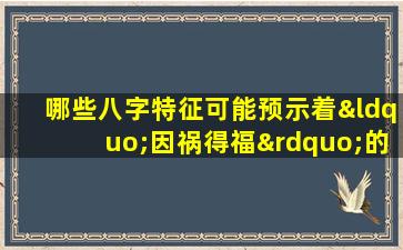 哪些八字特征可能预示着“因祸得福”的女性命运