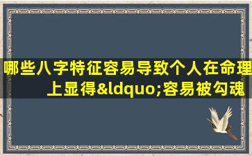 哪些八字特征容易导致个人在命理上显得“容易被勾魂”