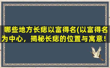 哪些地方长痣以富得名(以富得名为中心，揭秘长痣的位置与寓意！)