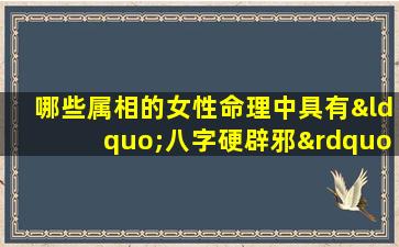 哪些属相的女性命理中具有“八字硬辟邪”的特质