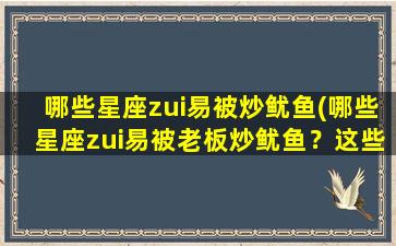 哪些星座zui易被炒鱿鱼(哪些星座zui易被老板炒鱿鱼？这些星座zui易失业！)