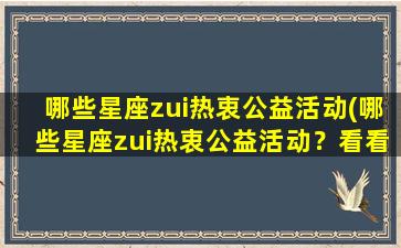 哪些星座zui热衷公益活动(哪些星座zui热衷公益活动？看看这份排名！)