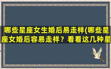 哪些星座女生婚后易走样(哪些星座女婚后容易走样？看看这几种星座女生！)