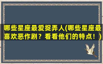 哪些星座最爱捉弄人(哪些星座最喜欢恶作剧？看看他们的特点！)