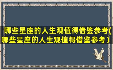 哪些星座的人生观值得借鉴参考(哪些星座的人生观值得借鉴参考）