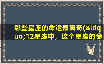 哪些星座的命运最离奇(“12星座中，这个星座的命运最离奇！”)