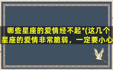 哪些星座的爱情经不起*(这几个星座的爱情非常脆弱，一定要小心)