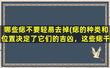 哪些痣不要轻易去掉(痣的种类和位置决定了它们的吉凶，这些痣千万不要随意拔除！)