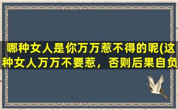 哪种女人是你万万惹不得的呢(这种女人万万不要惹，否则后果自负！)