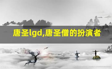 唐圣lgd,唐圣僧的扮演者