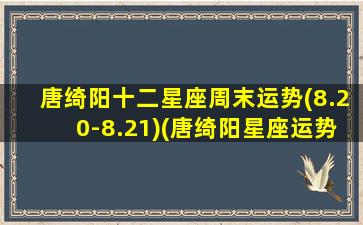 唐绮阳十二星座周末运势(8.20-8.21)(唐绮阳星座运势周报）