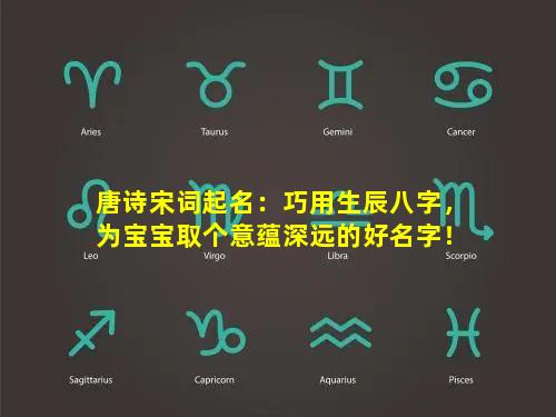 唐诗宋词起名：巧用生辰八字，为宝宝取个意蕴深远的好名字！