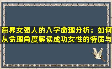 商界女强人的八字命理分析：如何从命理角度解读成功女性的特质与挑战