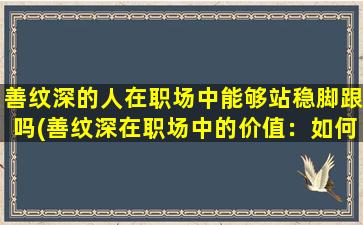 善纹深的人在职场中能够站稳脚跟吗(善纹深在职场中的价值：如何站稳脚跟)