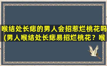 喉结处长痣的男人会招惹烂桃花吗(男人喉结处长痣易招烂桃花？喉结长痣男性桃花运如何？)