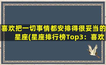 喜欢把一切事情都安排得很妥当的星座(星座排行榜Top3：喜欢将生活安排得妥妥当的性格大曝光！)