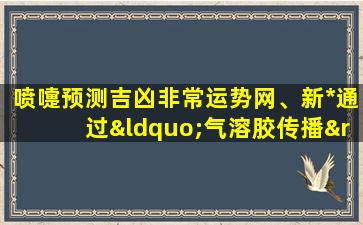 喷嚏预测吉凶非常运势网、新*通过“气溶胶传播”如果开窗*会飘进家吗