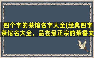 四个字的茶馆名字大全(经典四字茶馆名大全，品尝最正宗的茶香文化)