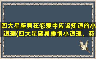 四大星座男在恋爱中应该知道的小道理(四大星座男爱情小道理，恋爱必知！)