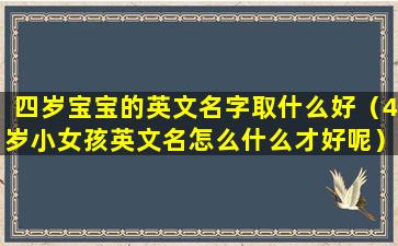 四岁宝宝的英文名字取什么好（4岁小女孩英文名怎么什么才好呢）