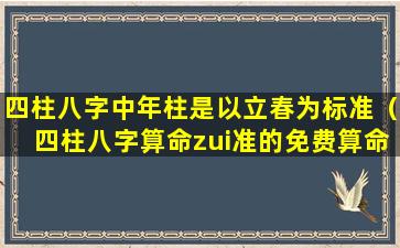 四柱八字中年柱是以立春为标准（四柱八字算命zui准的免费算命）