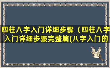 四柱八字入门详细步骤（四柱八字入门详细步骤完整篇(八字入门的十六个基础)）