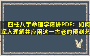 四柱八字命理学精讲PDF：如何深入理解并应用这一古老的预测艺术