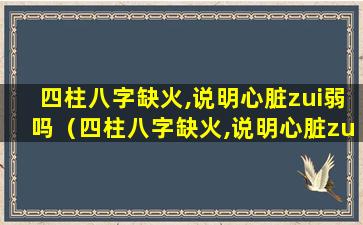 四柱八字缺火,说明心脏zui弱吗（四柱八字缺火,说明心脏zui弱吗）