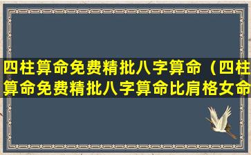 四柱算命免费精批八字算命（四柱算命免费精批八字算命比肩格女命）