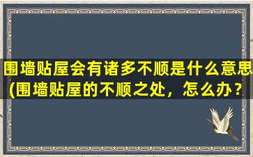 围墙贴屋会有诸多不顺是什么意思(围墙贴屋的不顺之处，怎么办？)