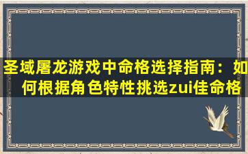 圣域屠龙游戏中命格选择指南：如何根据角色特性挑选zui佳命格