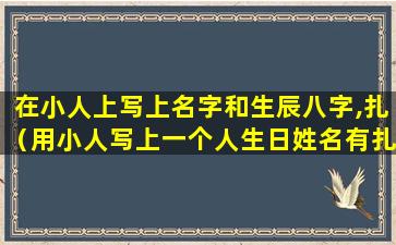 在小人上写上名字和生辰八字,扎（用小人写上一个人生日姓名有扎针有用吗）