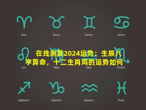 在线测算2024运势：生辰八字算命，十二生肖鸡的运势如何