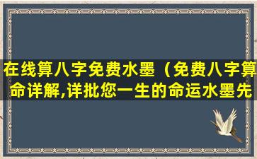 在线算八字免费水墨（免费八字算命详解,详批您一生的命运水墨先生）