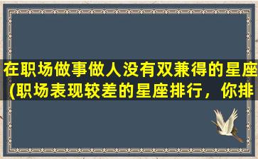 在职场做事做人没有双兼得的星座(职场表现较差的星座排行，你排第几？)