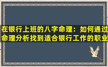 在银行上班的八字命理：如何通过命理分析找到适合银行工作的职业道路