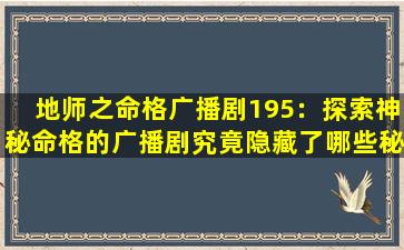 地师之命格广播剧195：探索神秘命格的广播剧究竟隐藏了哪些秘密