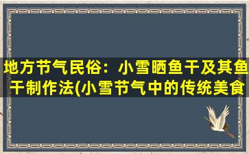 地方节气民俗：小雪晒鱼干及其鱼干制作法(小雪节气中的传统美食：晒鱼干的制作方法及食用技巧)