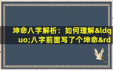 坤命八字解析：如何理解“八字前面写了个坤命”