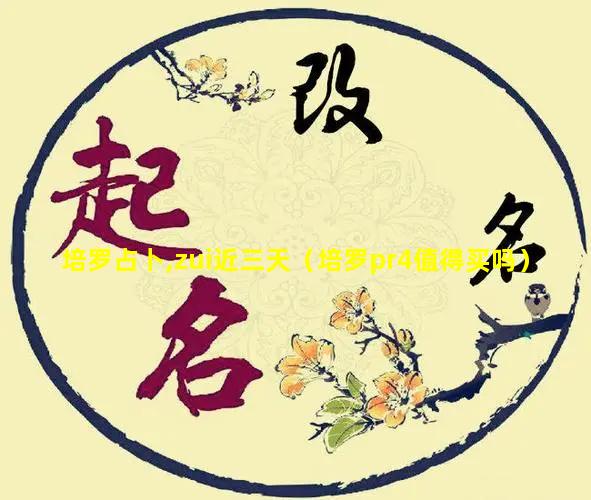 培罗占卜,zui近三天（培罗pr4值得买吗）